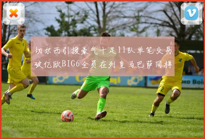 切尔西引援豪气十足11队单笔交易破亿欧BIG6全员在列皇马巴萨同样参与